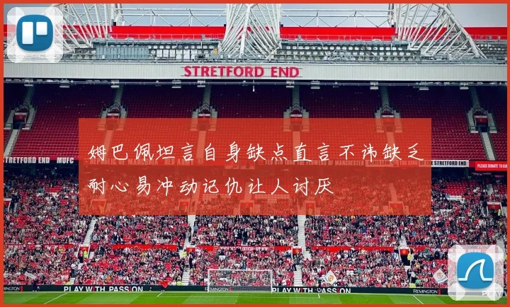 姆巴佩坦言自身缺点直言不讳缺乏耐心易冲动记仇让人讨厌