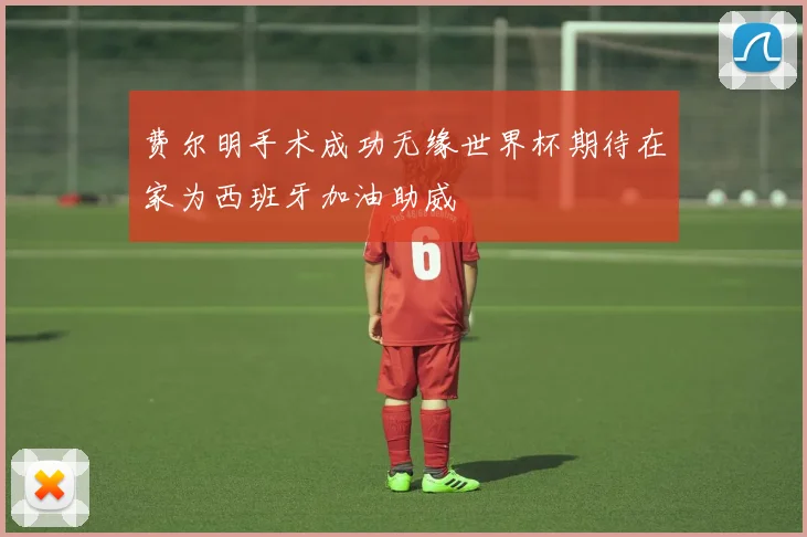 费尔明手术成功无缘世界杯期待在家为西班牙加油助威