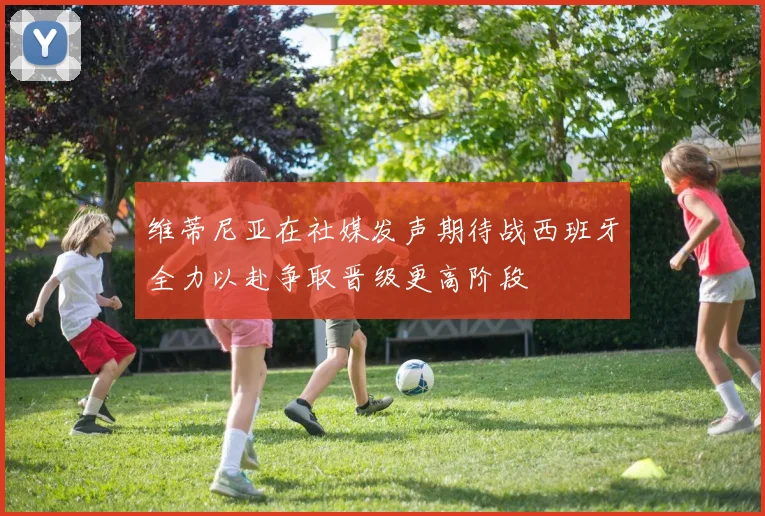 维蒂尼亚在社媒发声期待战西班牙全力以赴争取晋级更高阶段