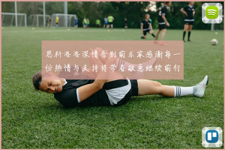 恩科洛洛深情告别前东家感谢每一份热情与支持将带着敬意继续前行