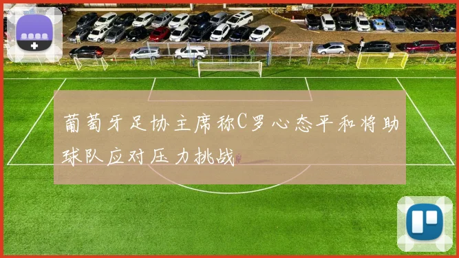 葡萄牙足协主席称C罗心态平和将助球队应对压力挑战
