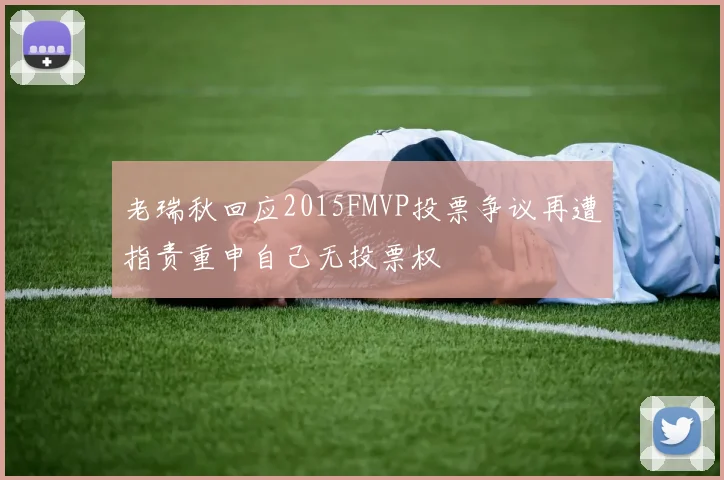 老瑞秋回应2015FMVP投票争议再遭指责重申自己无投票权