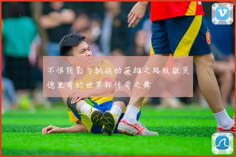 不惧阴影与挑战的英雄之路致敬莫德里奇的世界杯传奇之舞