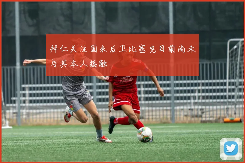 拜仁关注国米后卫比塞克目前尚未与其本人接触