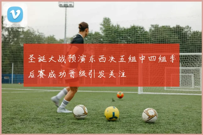 圣诞大战预演东西决五组中四组季后赛成功晋级引发关注