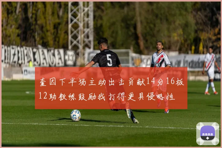 奎因下半场主动出击贡献14分16板12助教练鼓励我打得更具侵略性