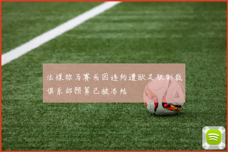 法媒称马赛或因违约遭欧足联制裁俱乐部预算已被冻结